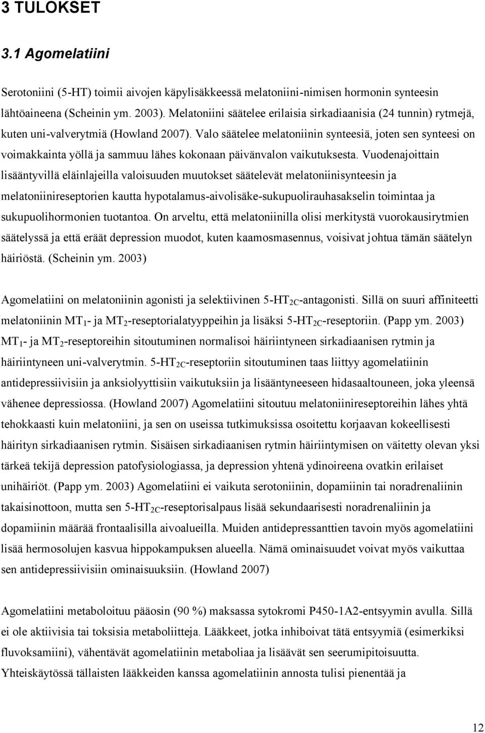 Valo säätelee melatoniinin synteesiä, joten sen synteesi on voimakkainta yöllä ja sammuu lähes kokonaan päivänvalon vaikutuksesta.