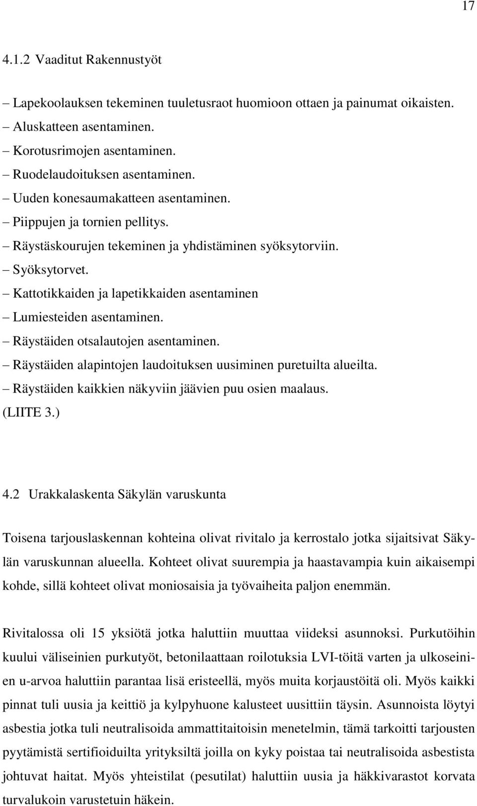 Kattotikkaiden ja lapetikkaiden asentaminen Lumiesteiden asentaminen. Räystäiden otsalautojen asentaminen. Räystäiden alapintojen laudoituksen uusiminen puretuilta alueilta.