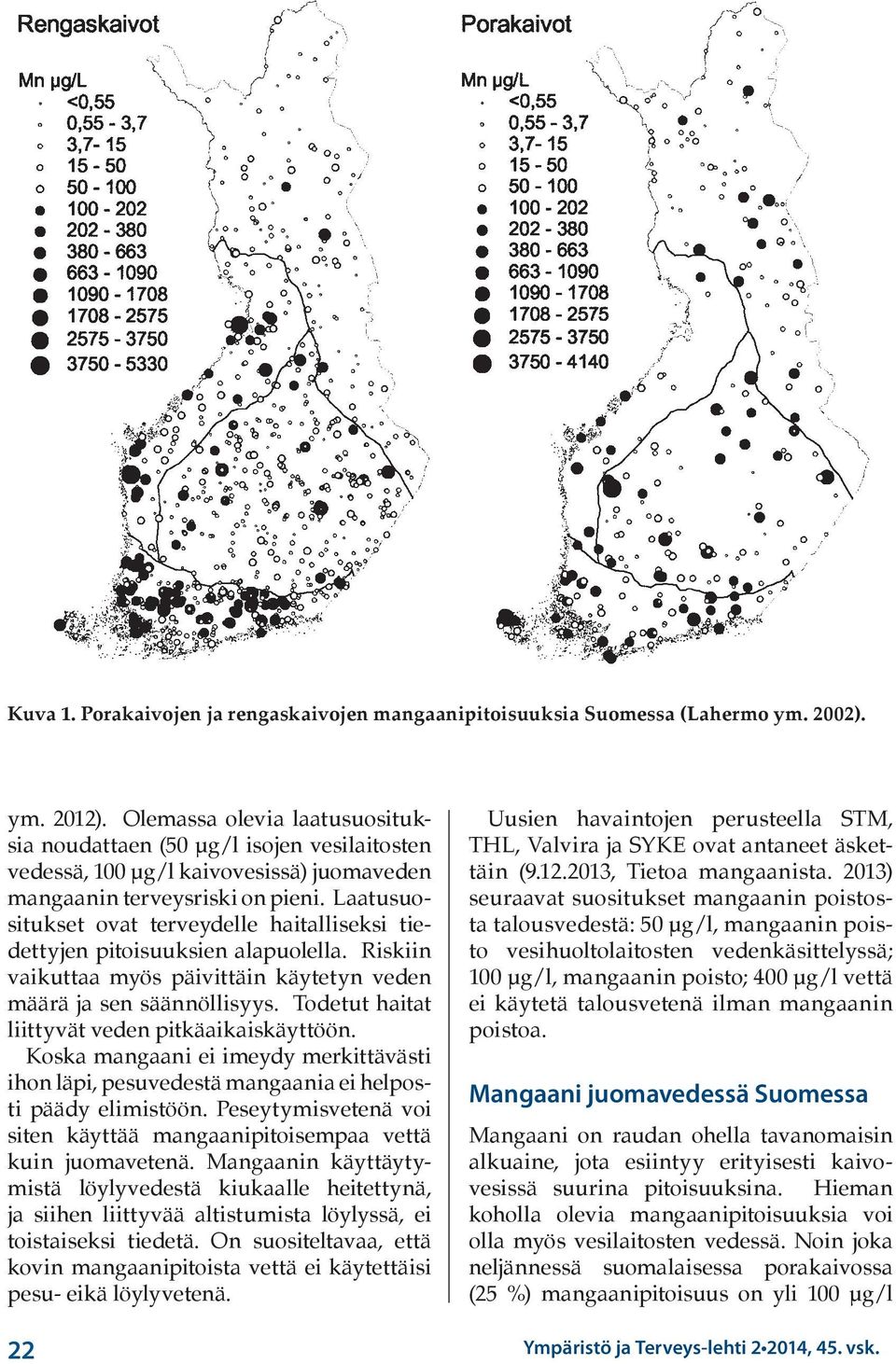 Laatusuositukset ovat terveydelle haitalliseksi tiedettyjen pitoisuuksien alapuolella. Riskiin vaikuttaa myös päivittäin käytetyn veden määrä ja sen säännöllisyys.