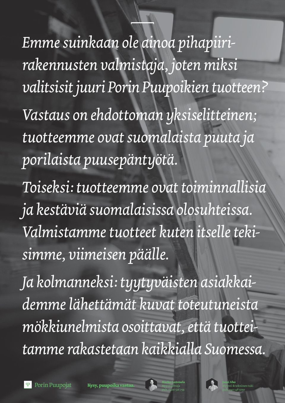 Toiseksi: tuotteemme ovat toiminnallisia ja kestäviä suomalaisissa olosuhteissa. Valmistamme tuotteet kuten itselle tekisimme, viimeisen päälle.