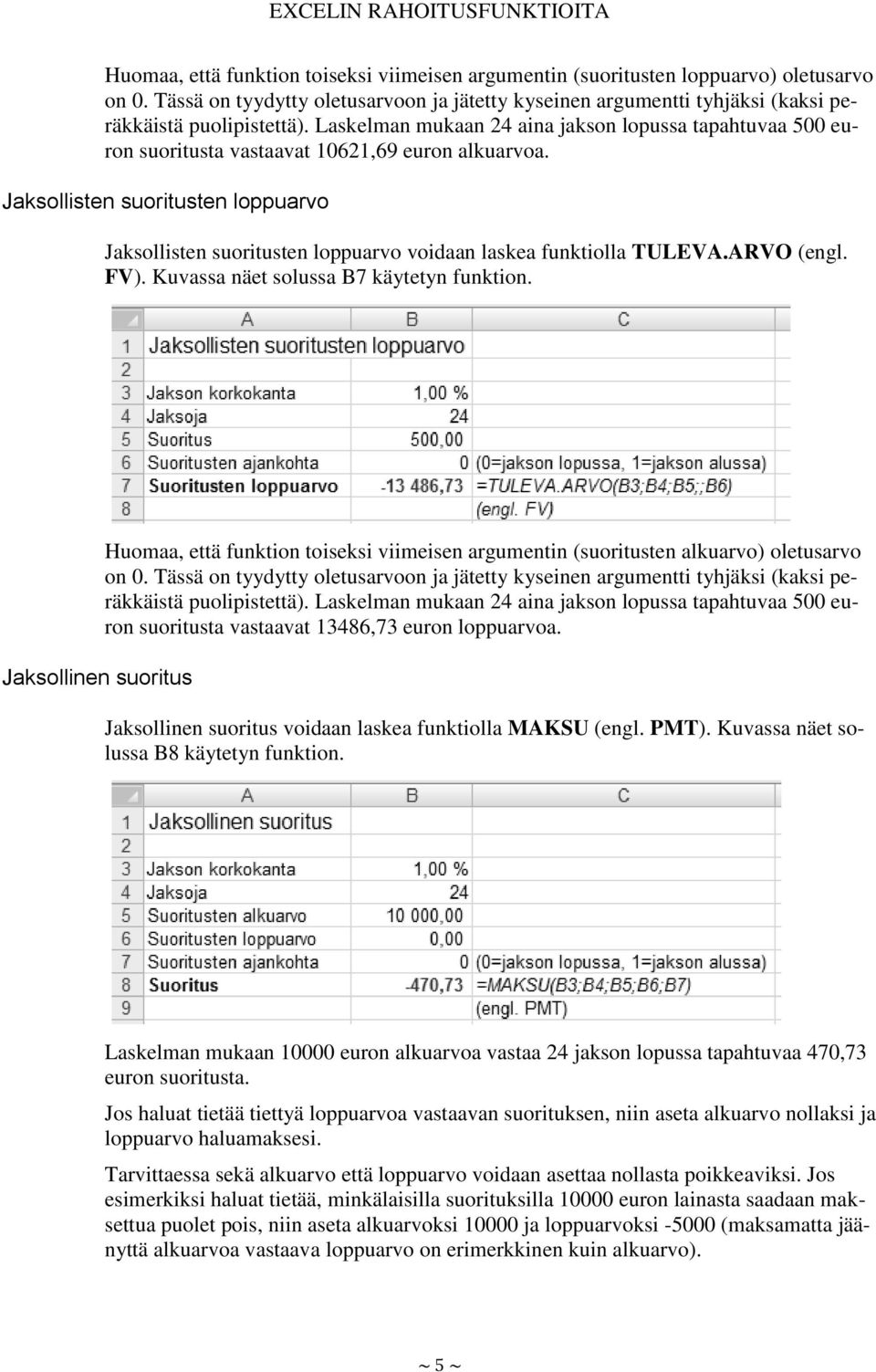 Jaksollisten suoritusten loppuarvo Jaksollisten suoritusten loppuarvo voidaan laskea funktiolla TULEVA.ARVO (engl. FV). Kuvassa näet solussa B7 käytetyn funktion.