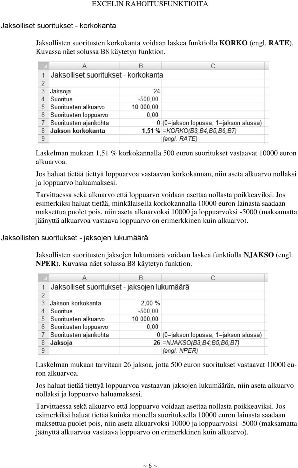 Jos haluat tietää tiettyä loppuarvoa vastaavan korkokannan, niin aseta alkuarvo nollaksi ja loppuarvo haluamaksesi. Tarvittaessa sekä alkuarvo että loppuarvo voidaan asettaa nollasta poikkeaviksi.