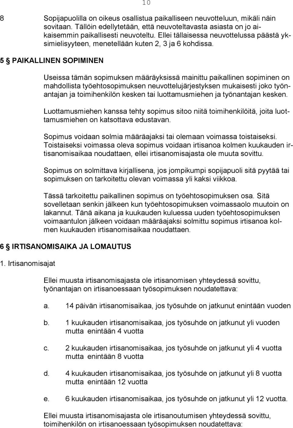 5 PAIKALLINEN SOPIMINEN Useissa tämän sopimuksen määräyksissä mainittu paikallinen sopiminen on mahdollista työehtosopimuksen neuvottelujärjestyksen mukaisesti joko työnantajan ja toimihenkilön