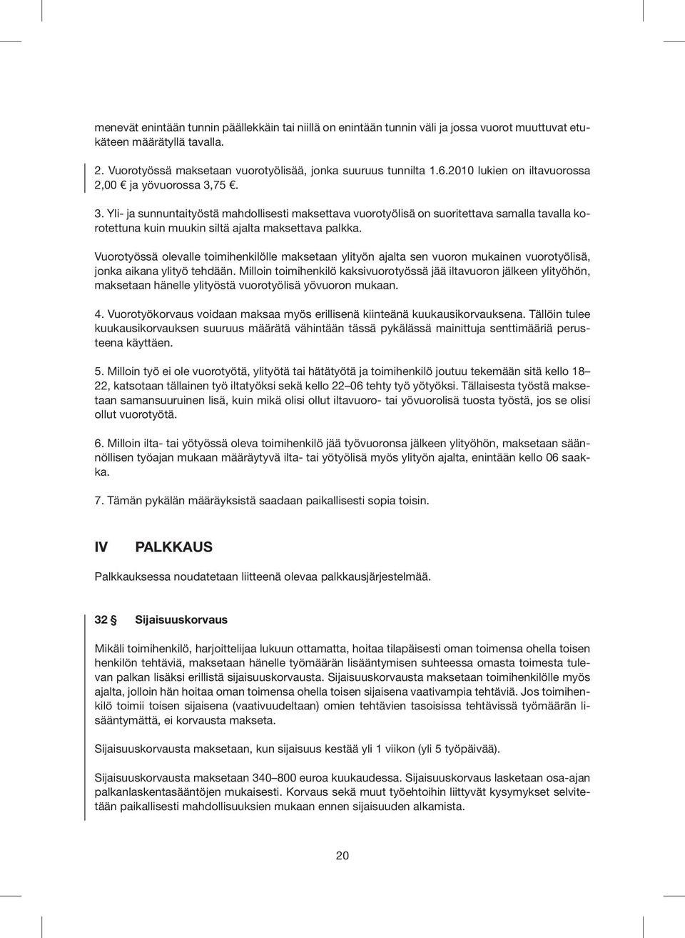 Vuorotyössä olevalle toimihenkilölle maksetaan ylityön ajalta sen vuoron mukainen vuo rotyölisä, jonka aikana ylityö tehdään.