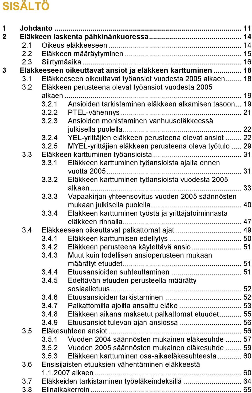 .. 19 3.2.1 Ansioiden tarkistaminen eläkkeen alkamisen tasoon... 19 3.2.2 PTEL-vähennys... 21 3.2.3 Ansioiden monistaminen vanhuuseläkkeessä julkisella puolella... 22 3.2.4 YEL-yrittäjien eläkkeen perusteena olevat ansiot.