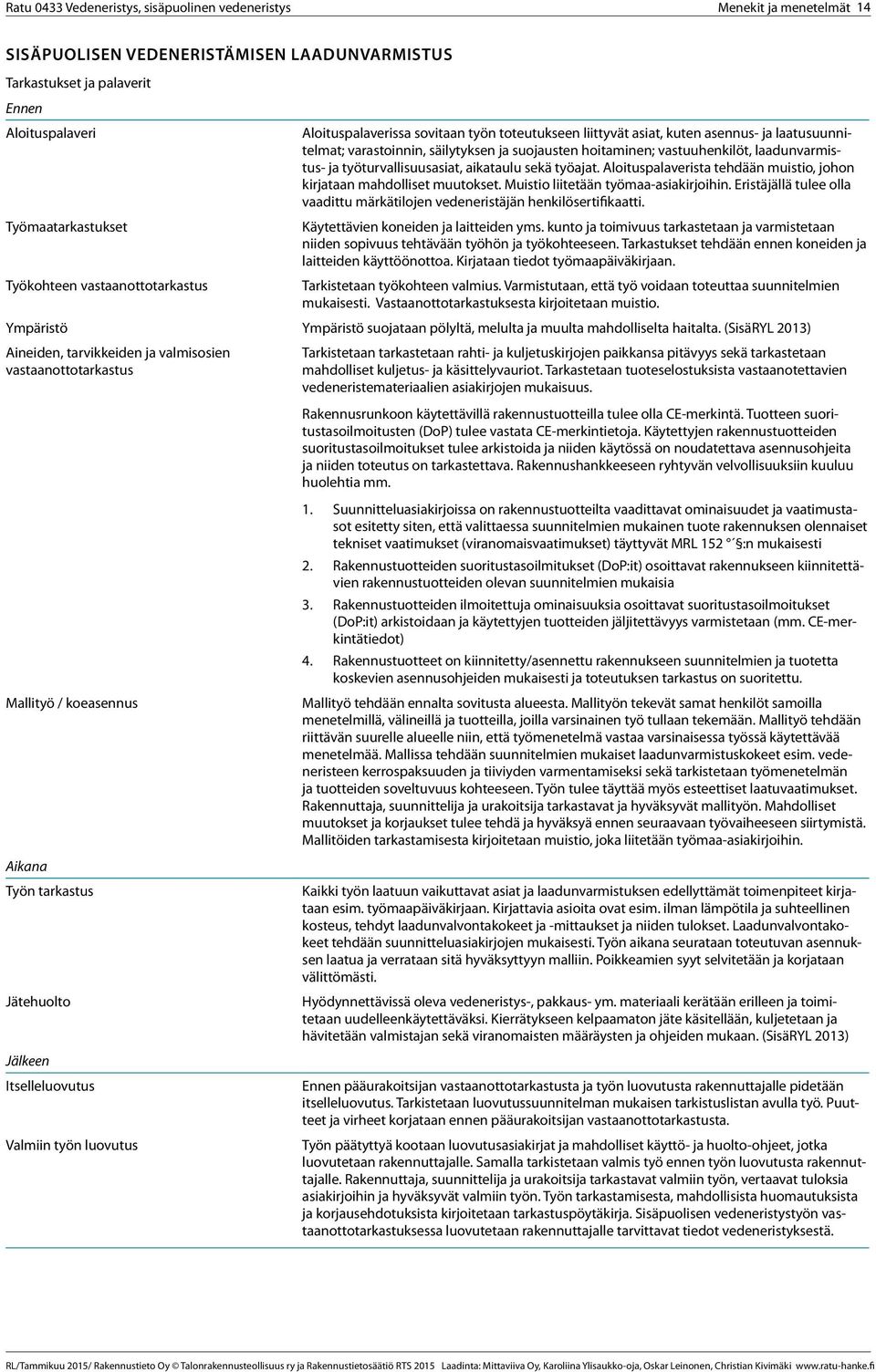 Aloituspalaverista tehdään muistio, johon kirjataan mahdolliset muutokset. Muistio liitetään työmaa-asiakirjoihin. Eristäjällä tulee olla vaadittu märkätilojen vedeneristäjän henkilösertifikaatti.