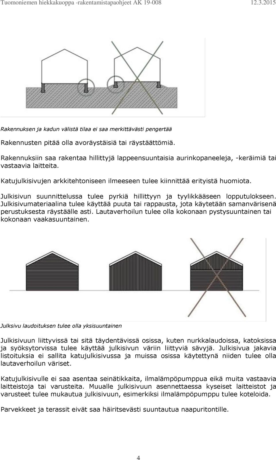 Julkisivun suunnittelussa tulee pyrkiä hillittyyn ja tyylikkääseen lopputulokseen. Julkisivumateriaalina tulee käyttää puuta tai rappausta, jota käytetään samanvärisenä perustuksesta räystäälle asti.