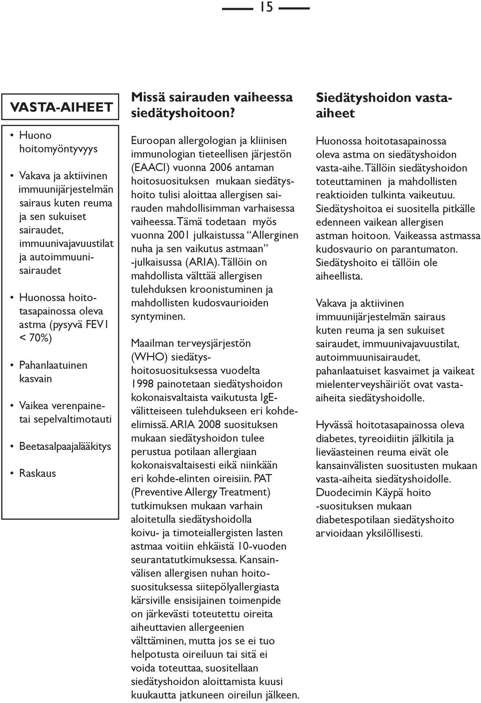 Euroopan allergologian ja kliinisen immunologian tieteellisen järjestön (EAACI) vuonna 2006 antaman hoitosuosituksen mukaan siedätyshoito tulisi aloittaa allergisen sairauden mahdollisimman