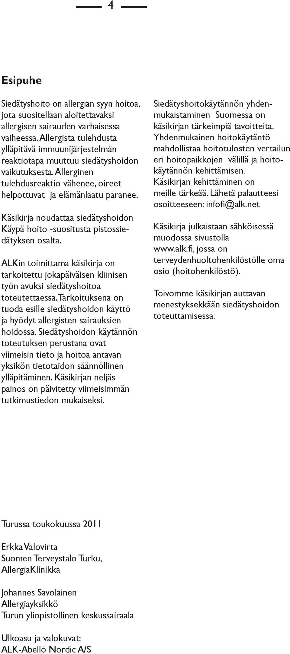 Käsikirja noudattaa siedätyshoidon Käypä hoito -suositusta pistossiedätyksen osalta. ALKin toimittama käsikirja on tarkoitettu jokapäiväisen kliinisen työn avuksi siedätyshoitoa toteutettaessa.