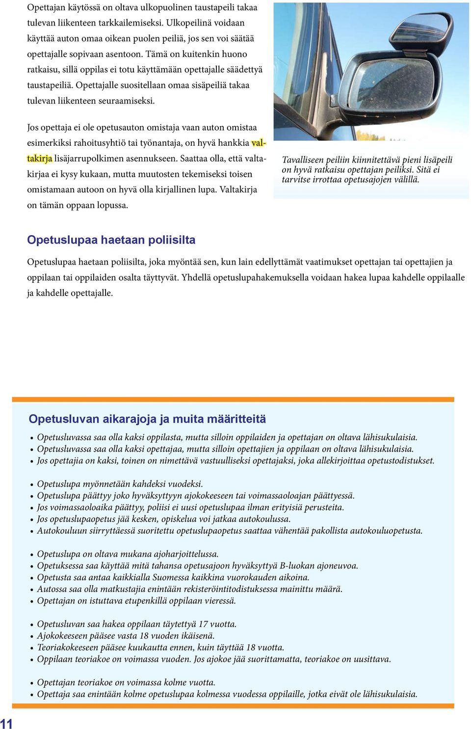 Tämä on kuitenkin huono ratkaisu, sillä oppilas ei totu käyttämään opettajalle säädettyä taustapeiliä. Opettajalle suositellaan omaa sisäpeiliä takaa tulevan liikenteen seuraamiseksi.