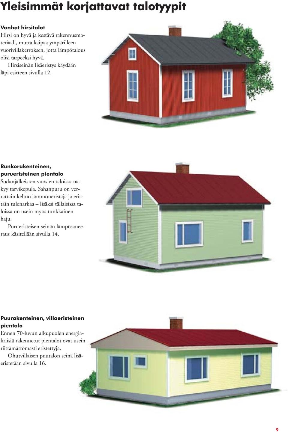 Sahanpuru on verrattain kehno lämmöneristäjä ja erittäin tulenarkaa lisäksi tällaisissa taloissa on usein myös tunkkainen haju.