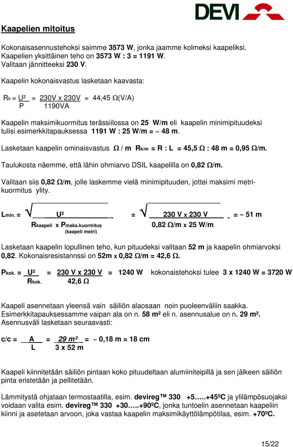 1191 W : 25 W/m = ~ 48 m. Lasketaan kaapelin ominaisvastus Ω / m Rk/m = R : L = 45,5 Ω : 48 m = 0,95 Ω/m. Taulukosta näemme, että lähin ohmiarvo DSIL kaapelilla on 0,82 Ω/m.