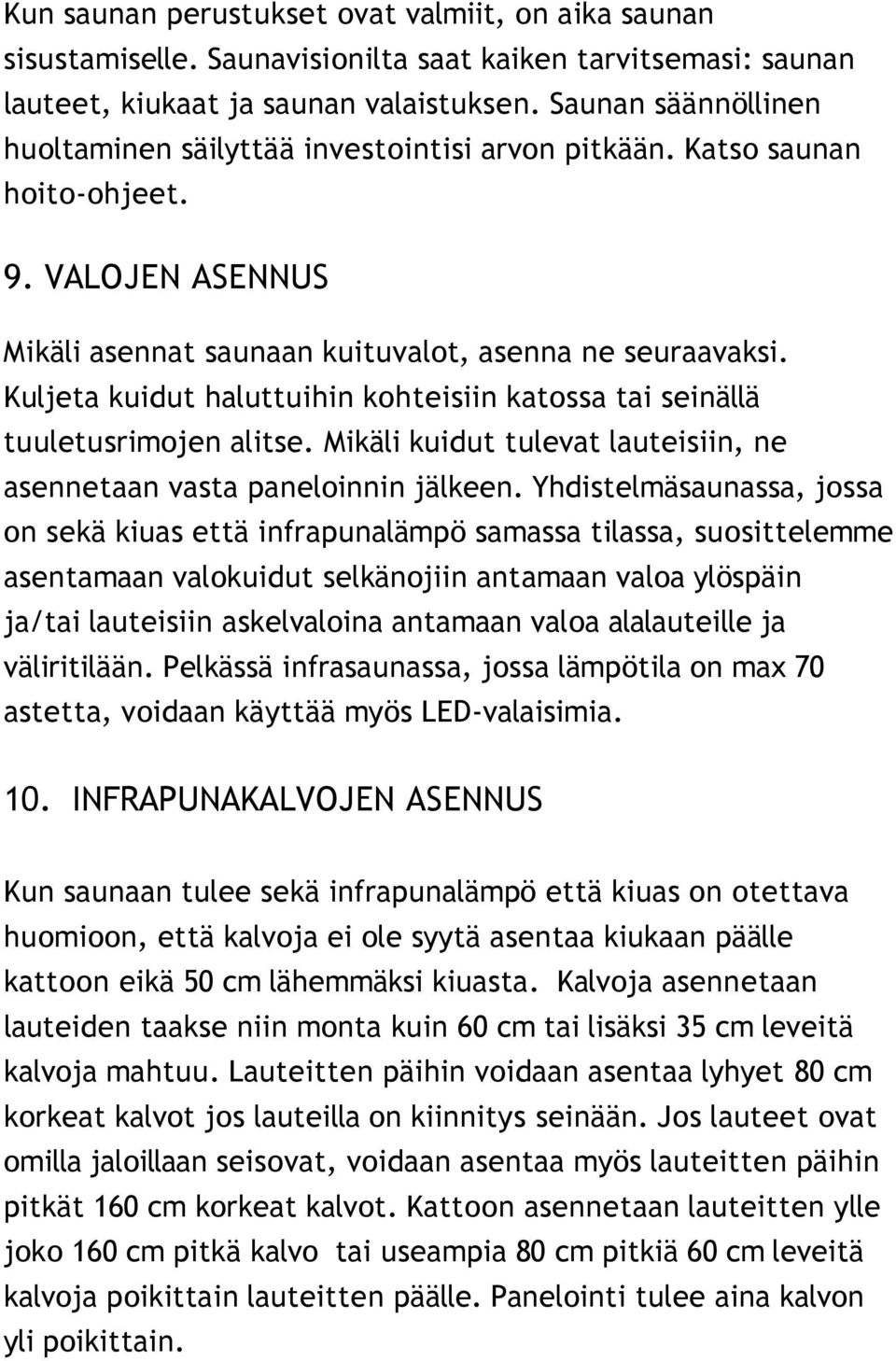 Kuljeta kuidut haluttuihin kohteisiin katossa tai seinällä tuuletusrimojen alitse. Mikäli kuidut tulevat lauteisiin, ne asennetaan vasta paneloinnin jälkeen.