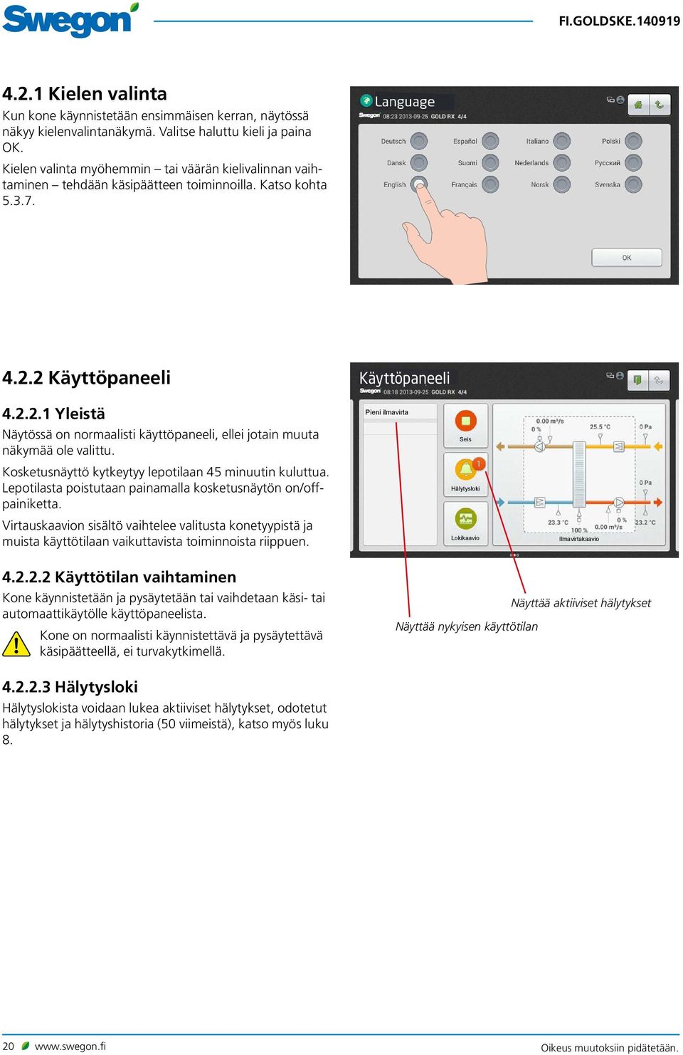 2 Käyttöpaneeli Käyttöpaneeli 4.2.2.1 Yleistä Näytössä on normaalisti käyttöpaneeli, ellei jotain muuta näkymää ole valittu. Kosketusnäyttö kytkeytyy lepotilaan 45 minuutin kuluttua.