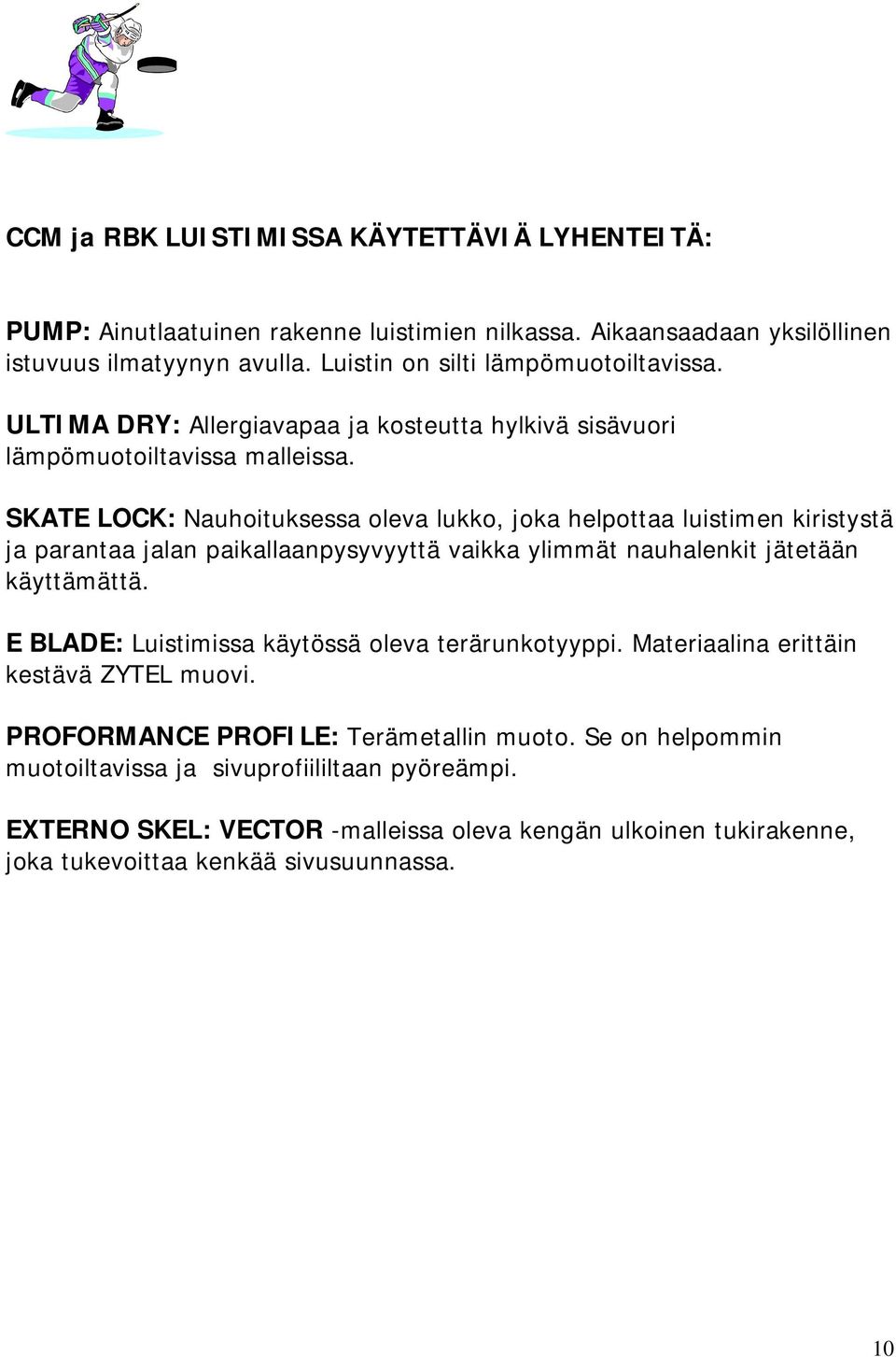 SKATE LOCK: Nauhoituksessa oleva lukko, joka helpottaa luistimen kiristystä ja parantaa jalan paikallaanpysyvyyttä vaikka ylimmät nauhalenkit jätetään käyttämättä.