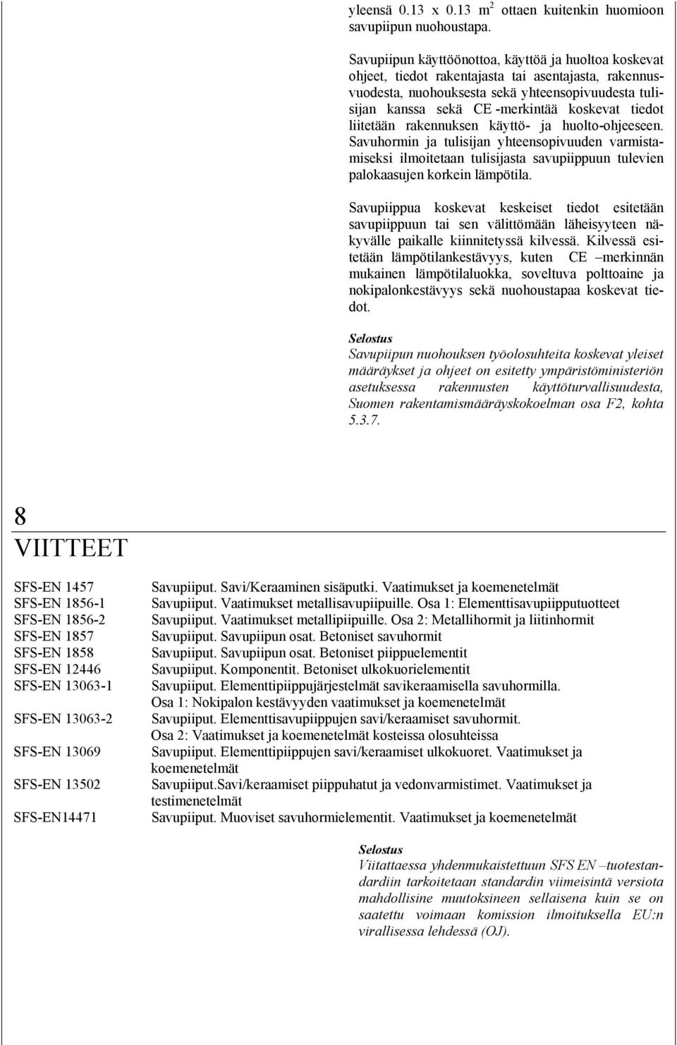 tiedot liitetään rakennuksen käyttö- ja huolto-ohjeeseen. Savuhormin ja tulisijan yhteensopivuuden varmistamiseksi ilmoitetaan tulisijasta savupiippuun tulevien palokaasujen korkein lämpötila.