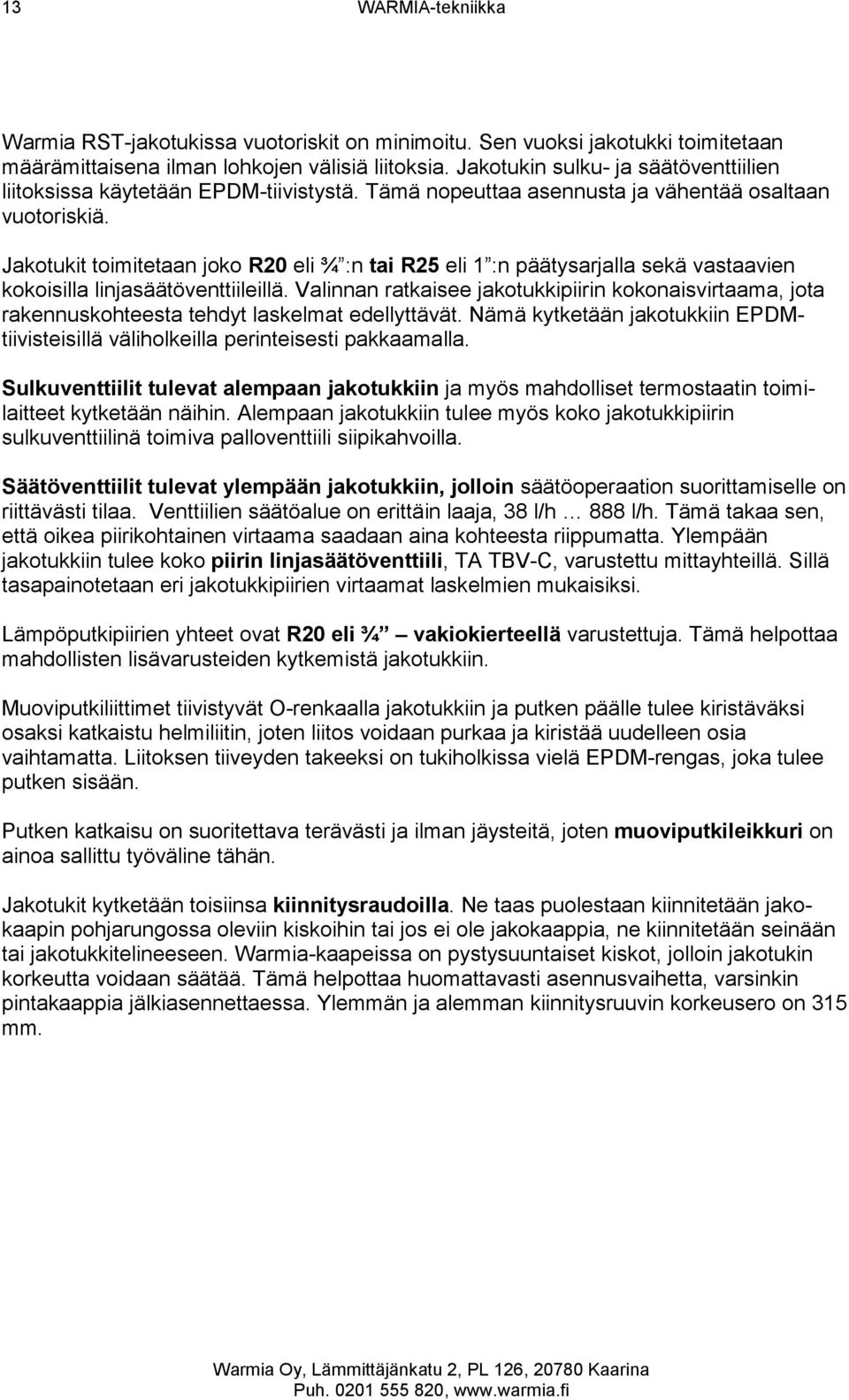 Jakotukit toimitetaan joko R20 eli ¾ :n tai R25 eli 1 :n päätysarjalla sekä vastaavien kokoisilla linjasäätöventtiileillä.
