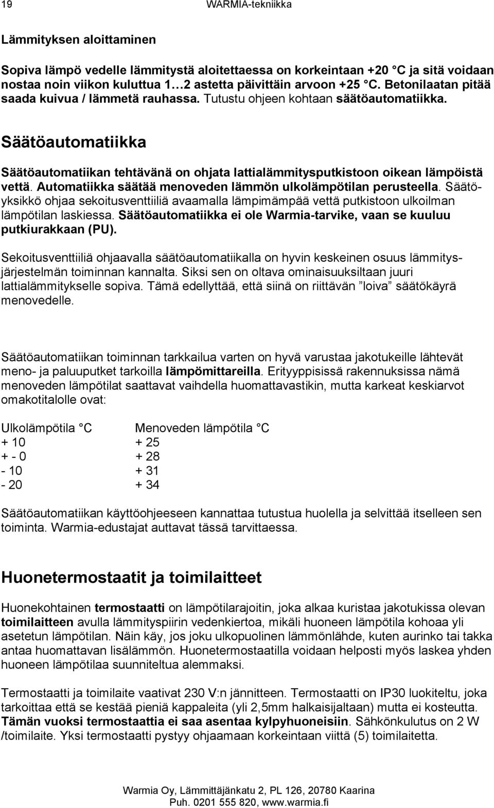 Automatiikka säätää menoveden lämmön ulkolämpötilan perusteella. Säätöyksikkö ohjaa sekoitusventtiiliä avaamalla lämpimämpää vettä putkistoon ulkoilman lämpötilan laskiessa.