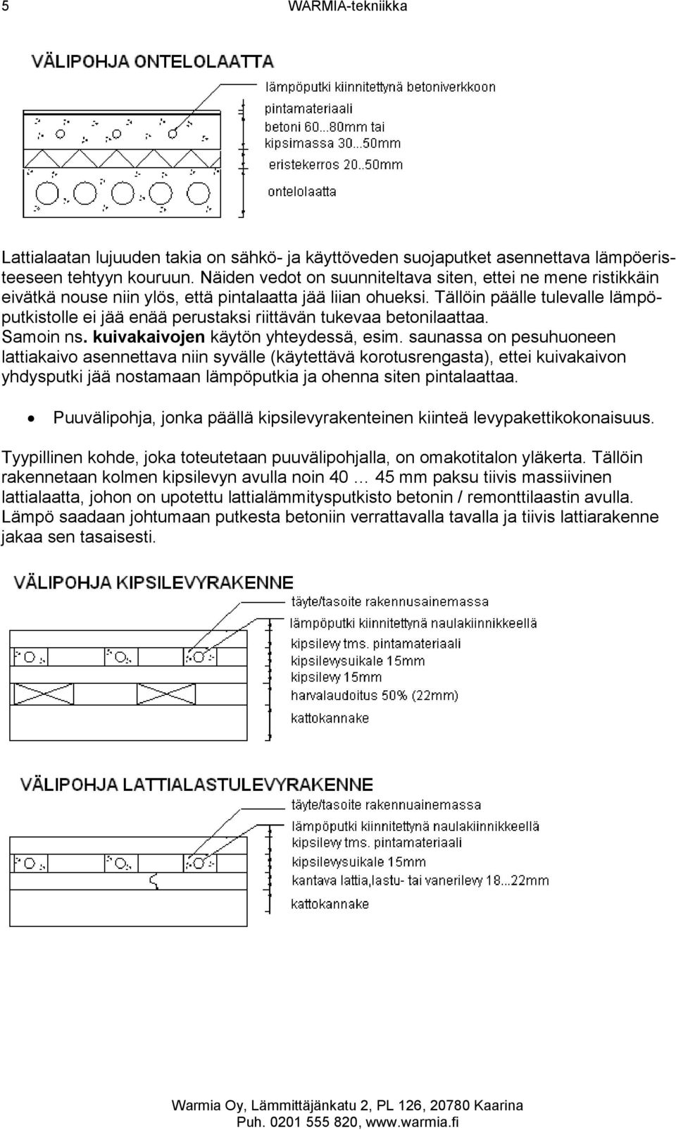 Tällöin päälle tulevalle lämpöputkistolle ei jää enää perustaksi riittävän tukevaa betonilaattaa. Samoin ns. kuivakaivojen käytön yhteydessä, esim.