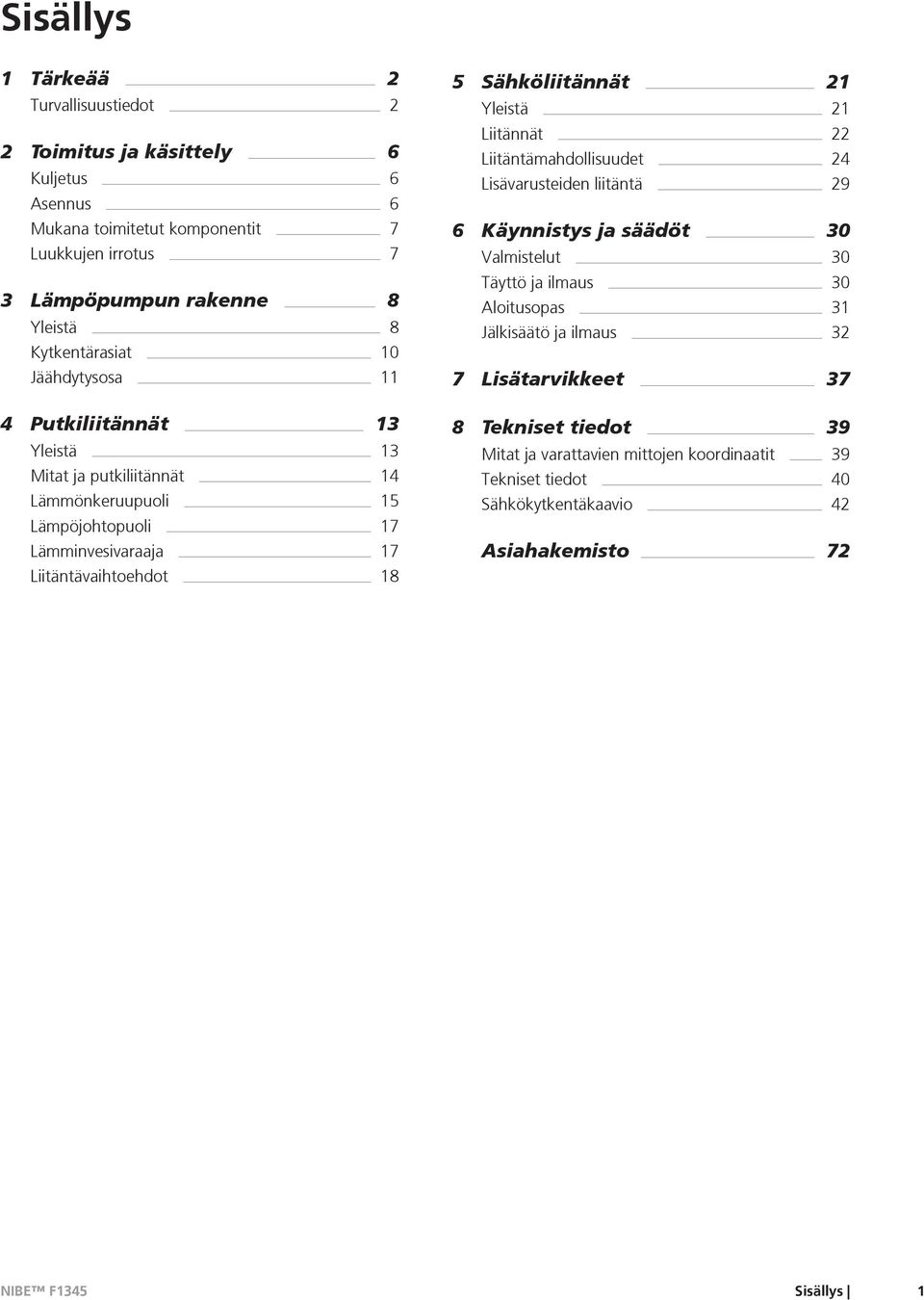 5 Sähköliitännät 21 Yleistä 21 Liitännät 22 Liitäntämahdollisuudet 24 Lisävarusteiden liitäntä 29 6 Käynnistys ja säädöt 30 Valmistelut 30 Täyttö ja ilmaus 30 Aloitusopas 31