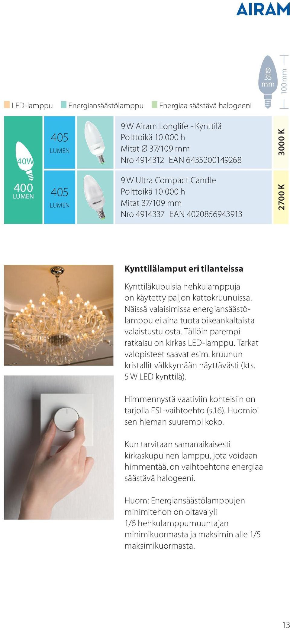 Näissä valaisimissa energiansäästölamppu ei aina tuota oikeankaltaista valaistustulosta. Tällöin parempi ratkaisu on kirkas LED-lamppu. Tarkat valopisteet saavat esim.