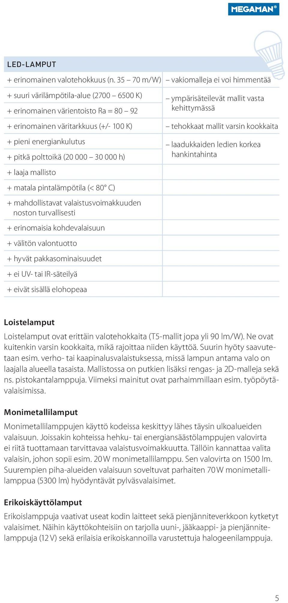 K) tehokkaat mallit varsin kookkaita + pieni energiankulutus laadukkaiden ledien korkea + pitkä polttoikä (20 000 30 000 h) hankintahinta + laaja mallisto + matala pintalämpötila (< 80 C) +