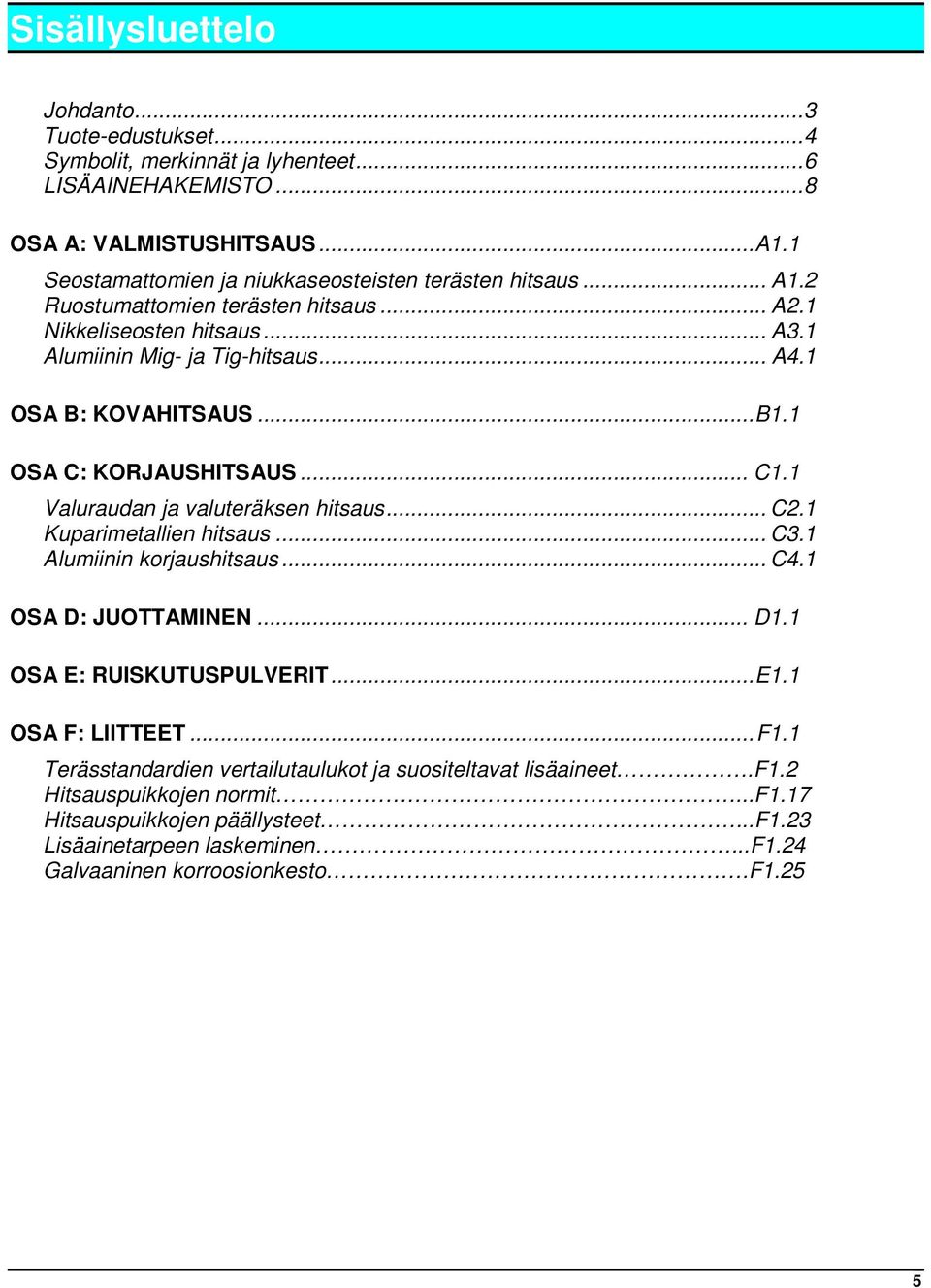 1 OSA B: KOVAHITSAUS...B1.1 OSA C: KORJAUSHITSAUS... C1.1 Valuraudan ja valuteräksen hitsaus... C2.1 Kuparimetallien hitsaus... C3.1 Alumiinin korjaushitsaus... C4.1 OSA D: JUOTTAMINEN... D1.