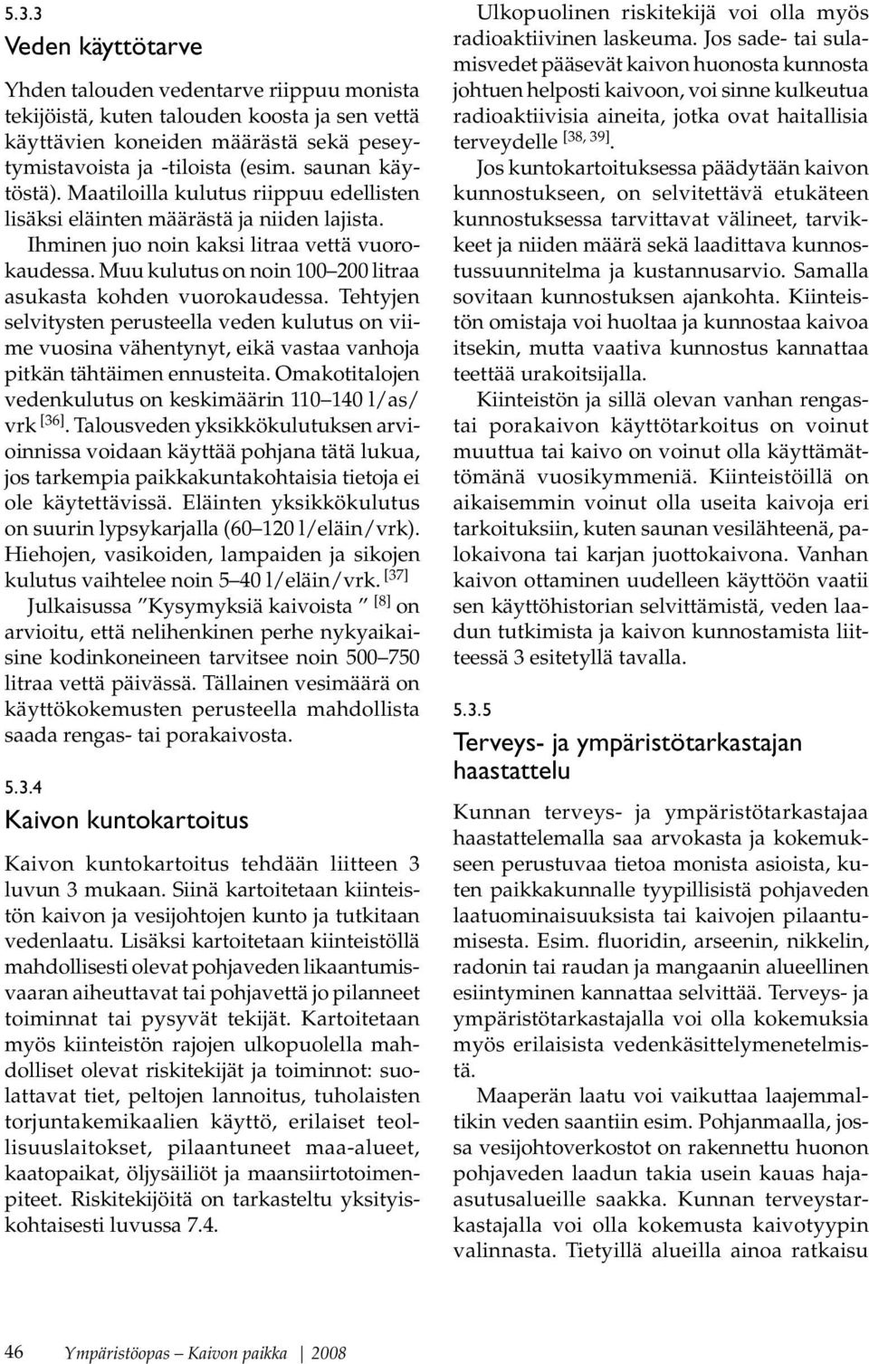 Muu kulutus on noin 100 200 litraa asukasta kohden vuorokaudessa. Tehtyjen selvitysten perusteella veden kulutus on viime vuosina vähentynyt, eikä vastaa vanhoja pitkän tähtäimen ennusteita.