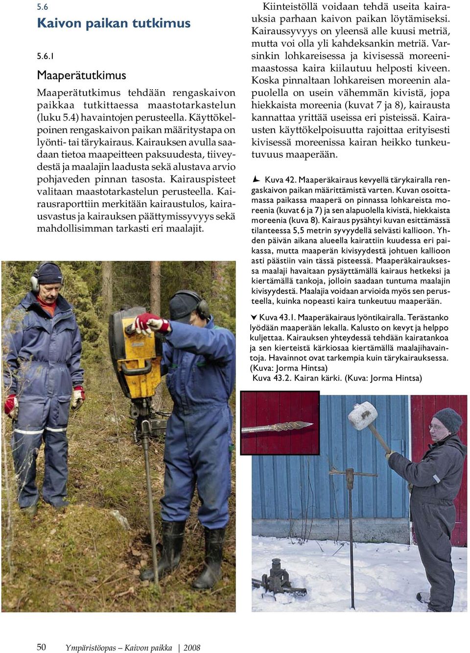 Kairauksen avulla saadaan tietoa maapeitteen paksuudesta, tiiveydestä ja maalajin laadusta sekä alustava arvio pohjaveden pinnan tasosta. Kairauspisteet valitaan maastotarkastelun perusteella.