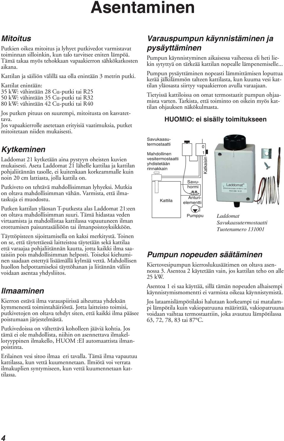 Kattilat enintään: 35 kw: vähintään 28 Cu-putki tai R25 50 kw: vähintään 35 Cu-putki tai R32 80 kw: vähintään 42 Cu-putki tai R40 Jos putken pituus on suurempi, mitoitusta on kasvatettava.