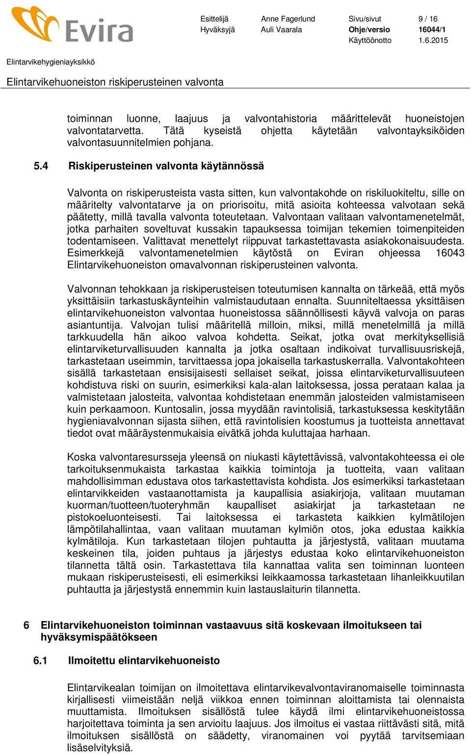 4 Riskiperusteinen valvonta käytännössä Valvonta on riskiperusteista vasta sitten, kun valvontakohde on riskiluokiteltu, sille on määritelty valvontatarve ja on priorisoitu, mitä asioita kohteessa