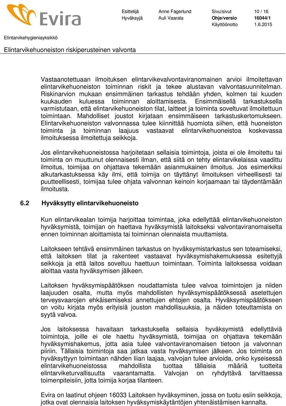 Ensimmäisellä tarkastuksella varmistutaan, että elintarvikehuoneiston tilat, laitteet ja toiminta soveltuvat ilmoitettuun toimintaan. Mahdolliset joustot kirjataan ensimmäiseen tarkastuskertomukseen.