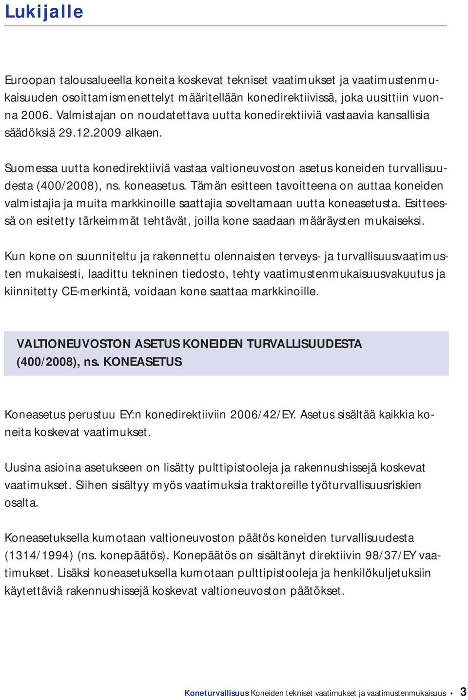 Suomessa uutta konedirektiiviä vastaa valtioneuvoston asetus koneiden turvallisuudesta (400/2008), ns. koneasetus.