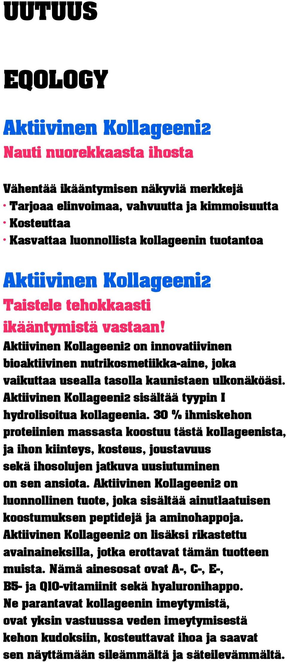 30 % ihmiskehon proteiinien massasta koostuu tästä kollageenista, ja ihon kiinteys, kosteus, joustavuus sekä ihosolujen jatkuva uusiutuminen on sen ansiota.