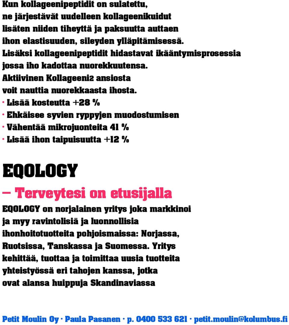 Lisää kosteutta +28 % Ehkäisee syvien ryppyjen muodostumisen Vähentää mikrojuonteita 41 % Lisää ihon taipuisuutta +12 % EQOLOGY Terveytesi on etusijalla EQOLOGY on norjalainen yritys joka markkinoi