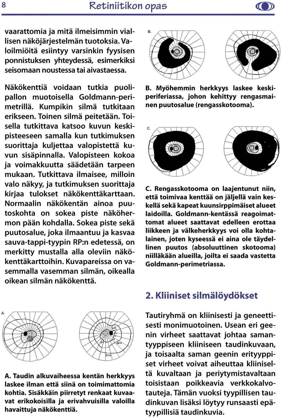 Toisella tutkittava katsoo kuvun keskipisteeseen samalla kun tutkimuksen suorittaja kuljettaa valopistettä kuvun sisäpinnalla. Valopisteen kokoa ja voimakkuutta säädetään tarpeen mukaan.