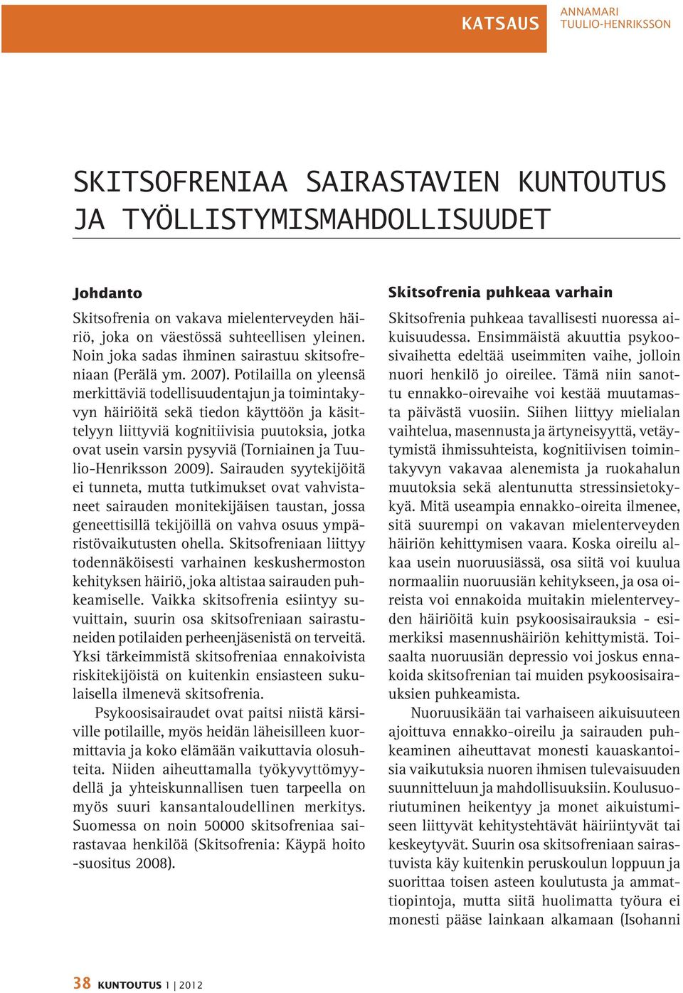 Potilailla on yleensä merkittäviä todellisuudentajun ja toimintakyvyn häiriöitä sekä tiedon käyttöön ja käsittelyyn liittyviä kognitiivisia puutoksia, jotka ovat usein varsin pysyviä (Torniainen ja