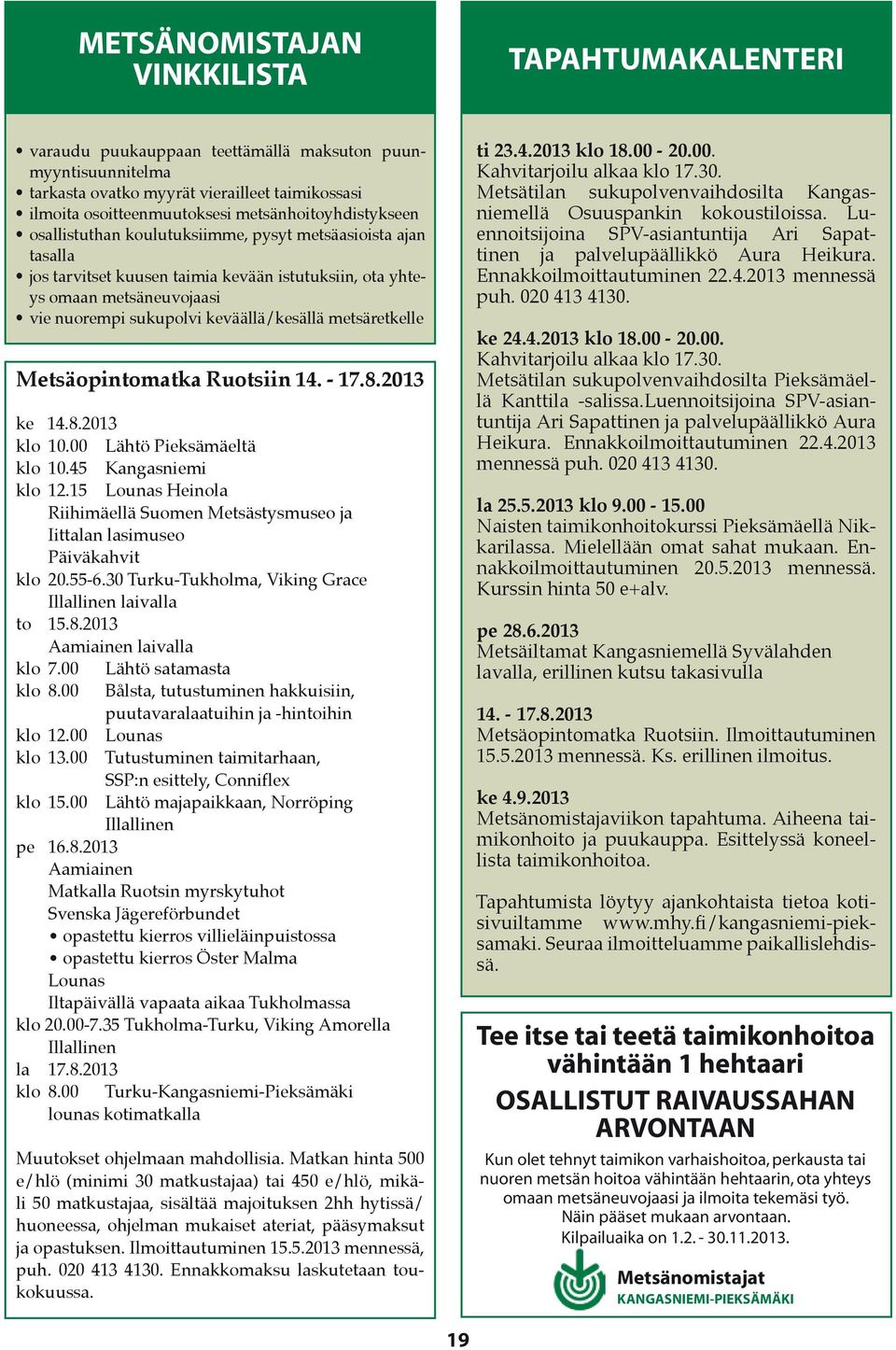 metsäretkelle Metsäopintomatka Ruotsiin 14. - 17.8.2013 ke 14.8.2013 klo 10.00 Lähtö Pieksämäeltä klo 10.45 Kangasniemi klo 12.