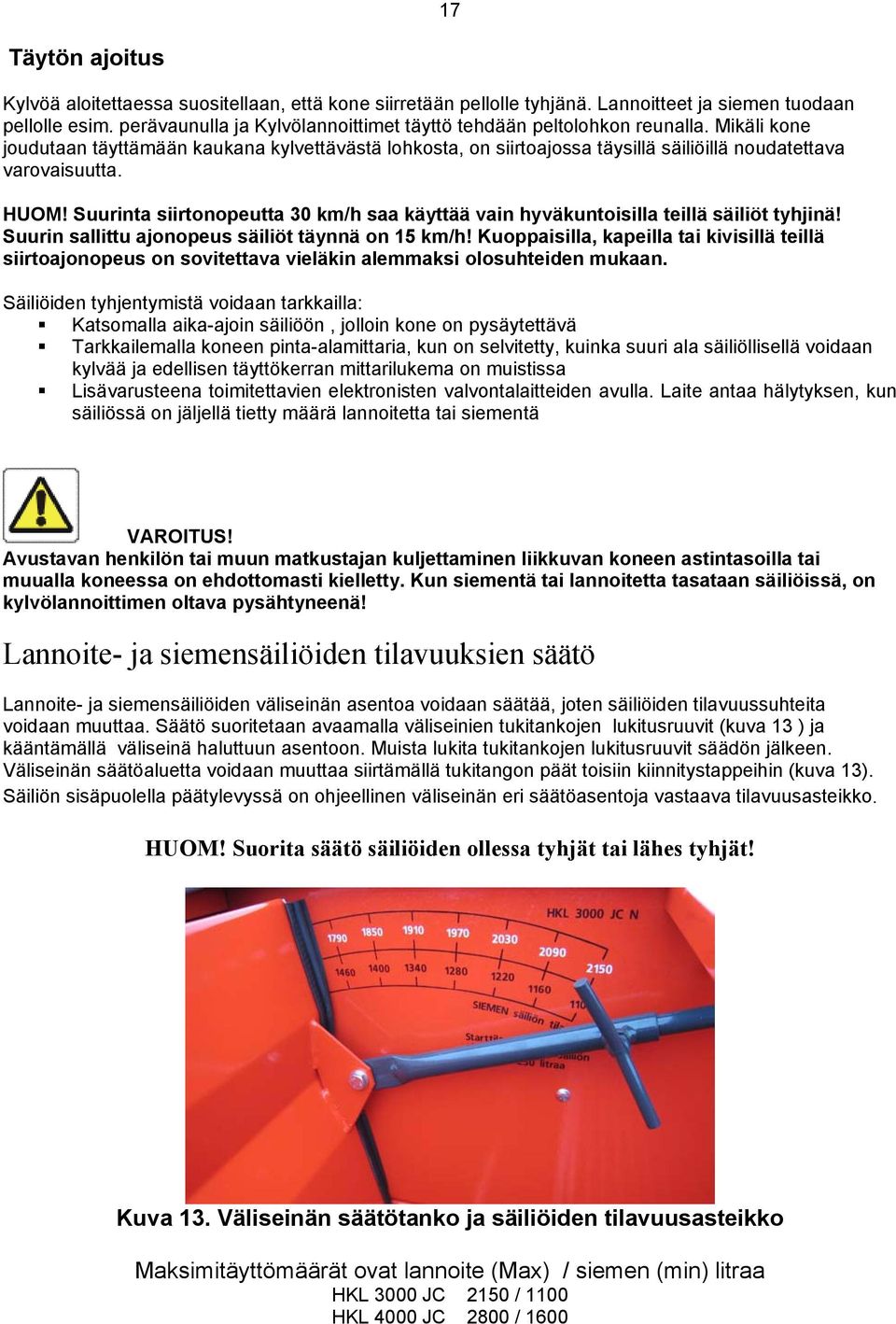 HUOM! Suurinta siirtonopeutta 30 km/h saa käyttää vain hyväkuntoisilla teillä säiliöt tyhjinä! Suurin sallittu ajonopeus säiliöt täynnä on 15 km/h!