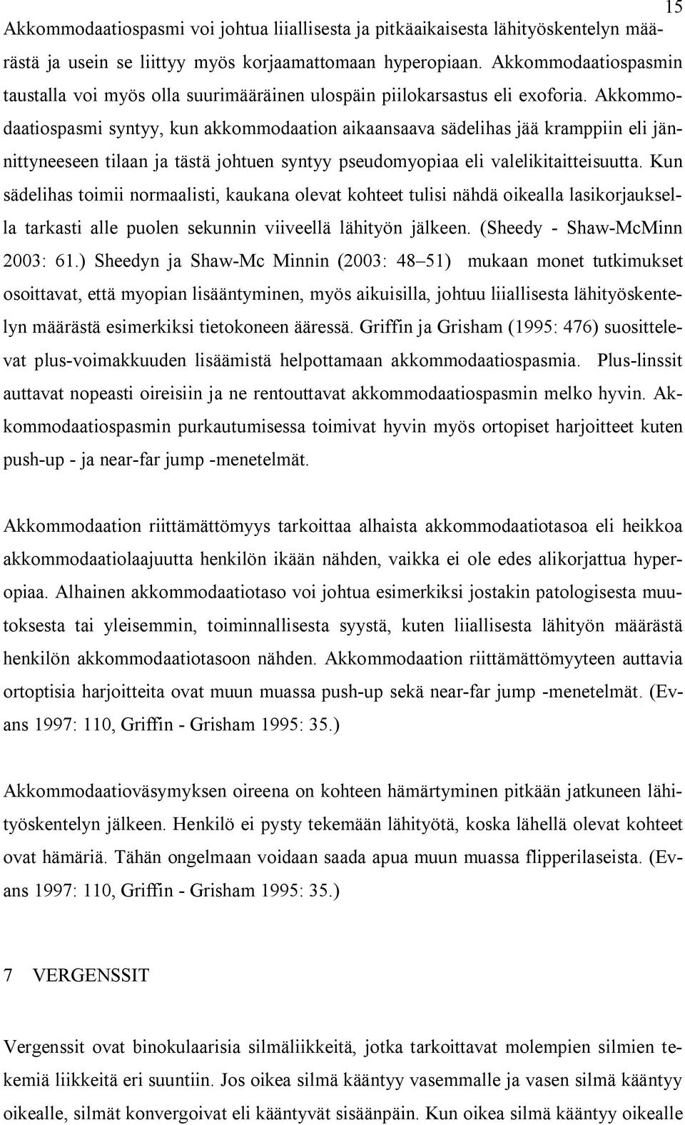 Akkommodaatiospasmi syntyy, kun akkommodaation aikaansaava sädelihas jää kramppiin eli jännittyneeseen tilaan ja tästä johtuen syntyy pseudomyopiaa eli valelikitaitteisuutta.