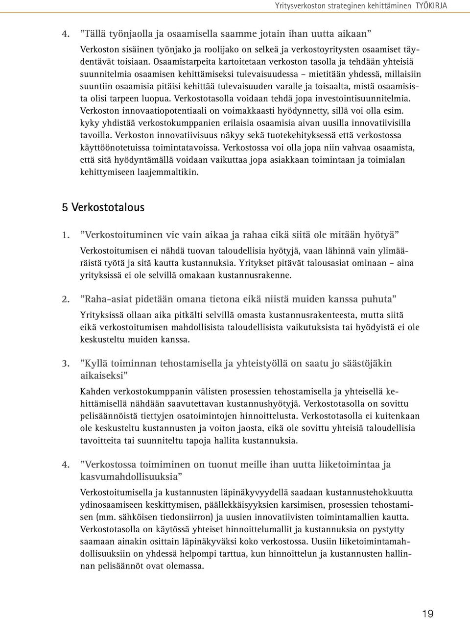 Osaamistarpeita kartoitetaan verkoston tasolla ja tehdään yhteisiä suunnitelmia osaamisen kehittämiseksi tulevaisuudessa mietitään yhdessä, millaisiin suuntiin osaamisia pitäisi kehittää