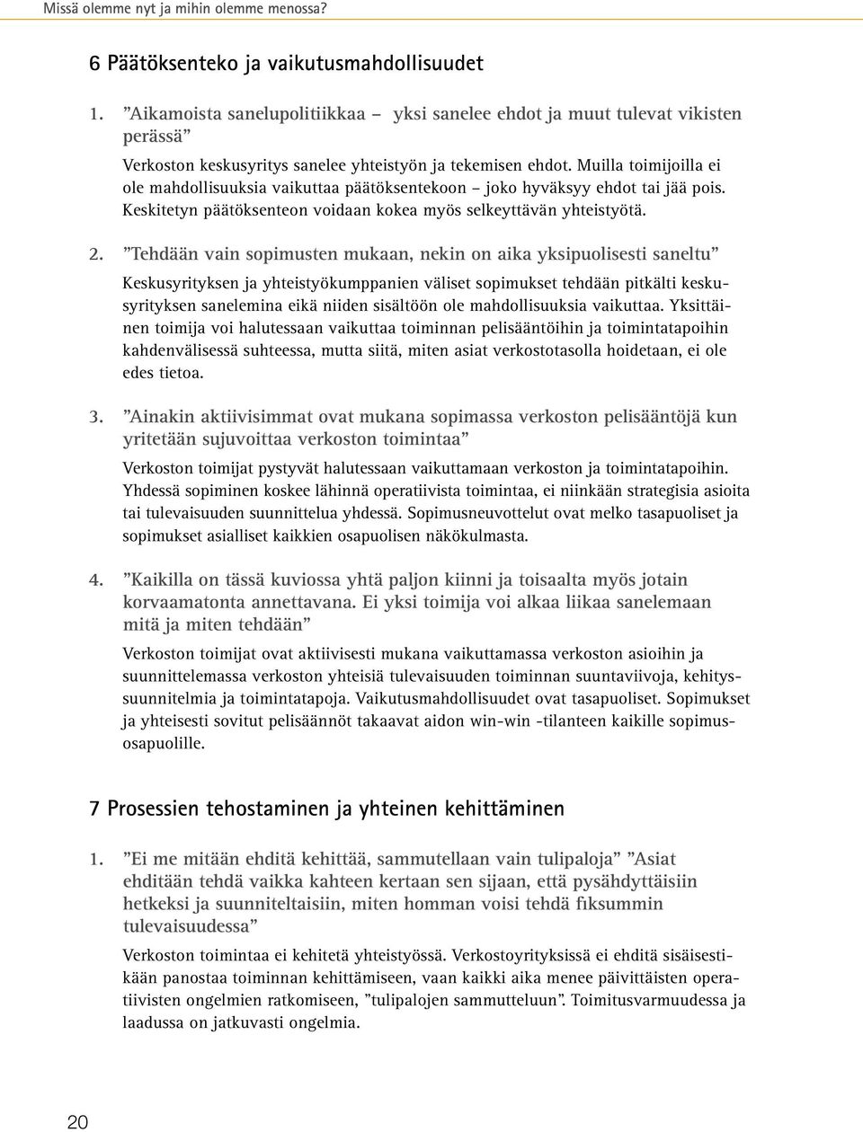 Muilla toimijoilla ei ole mahdollisuuksia vaikuttaa päätöksentekoon joko hyväksyy ehdot tai jää pois. Keskitetyn päätöksenteon voidaan kokea myös selkeyttävän yhteistyötä. 2.