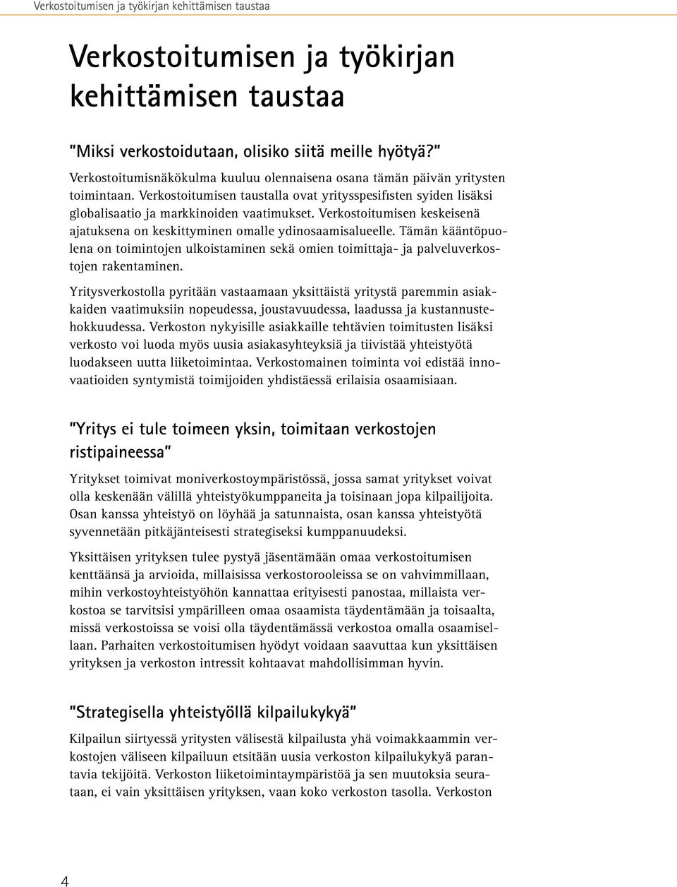 Verkostoitumisen keskeisenä ajatuksena on keskittyminen omalle ydinosaamisalueelle. Tämän kääntöpuolena on toimintojen ulkoistaminen sekä omien toimittaja- ja palveluverkostojen rakentaminen.