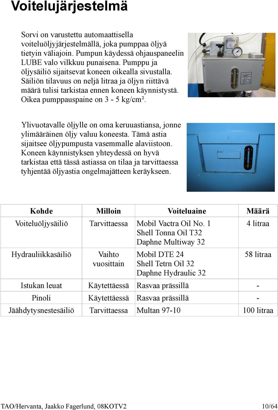 Ylivuotavalle öljylle on oma keruuastiansa, jonne ylimääräinen öljy valuu koneesta. Tämä astia sijaitsee öljypumpusta vasemmalle alaviistoon.
