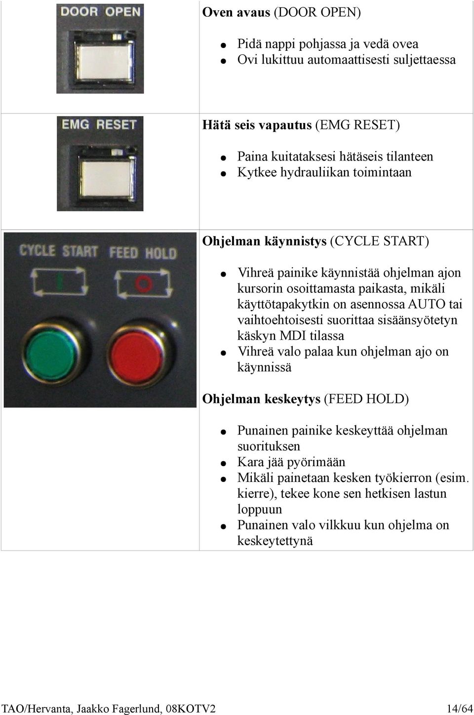 vaihtoehtoisesti suorittaa sisäänsyötetyn käskyn MDI tilassa Vihreä valo palaa kun ohjelman ajo on käynnissä Ohjelman keskeytys (FEED HOLD) Punainen painike keskeyttää