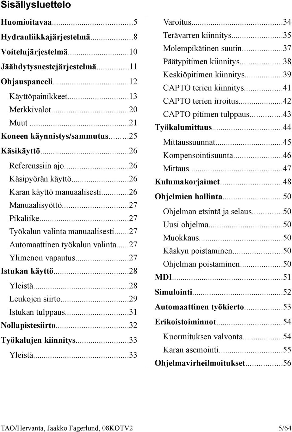 ..41 CAPTO terien irroitus...42 CAPTO pitimen tulppaus...43 Työkalumittaus...44 Mittaussuunnat...45 Kompensointisuunta...46 Referenssiin ajo...26 Mittaus...47 Käsipyörän käyttö...26 Kulumakorjaimet.