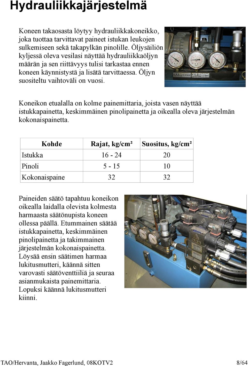 Koneikon etualalla on kolme painemittaria, joista vasen näyttää istukkapainetta, keskimmäinen pinolipainetta ja oikealla oleva järjestelmän kokonaispainetta.