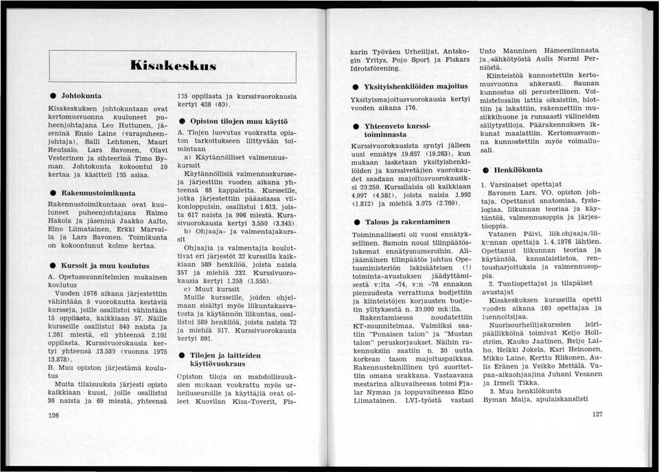 Rakennustoimikunta Rakennustoimikuntaan ovat kuuluneet puheenjohtajana Raimo Hakola ja jäseninä Jaakko Aalto, Eino Liimatainen, Erkki Marvaila ja Lars Savonen. Toimikunta on kokoontunut kolme kertaa.