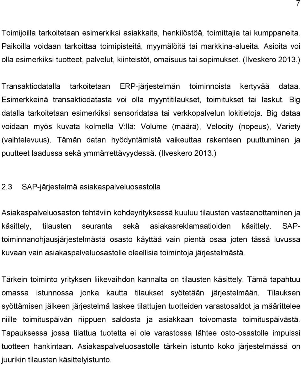 Esimerkkeinä transaktiodatasta voi olla myyntitilaukset, toimitukset tai laskut. Big datalla tarkoitetaan esimerkiksi sensoridataa tai verkkopalvelun lokitietoja.