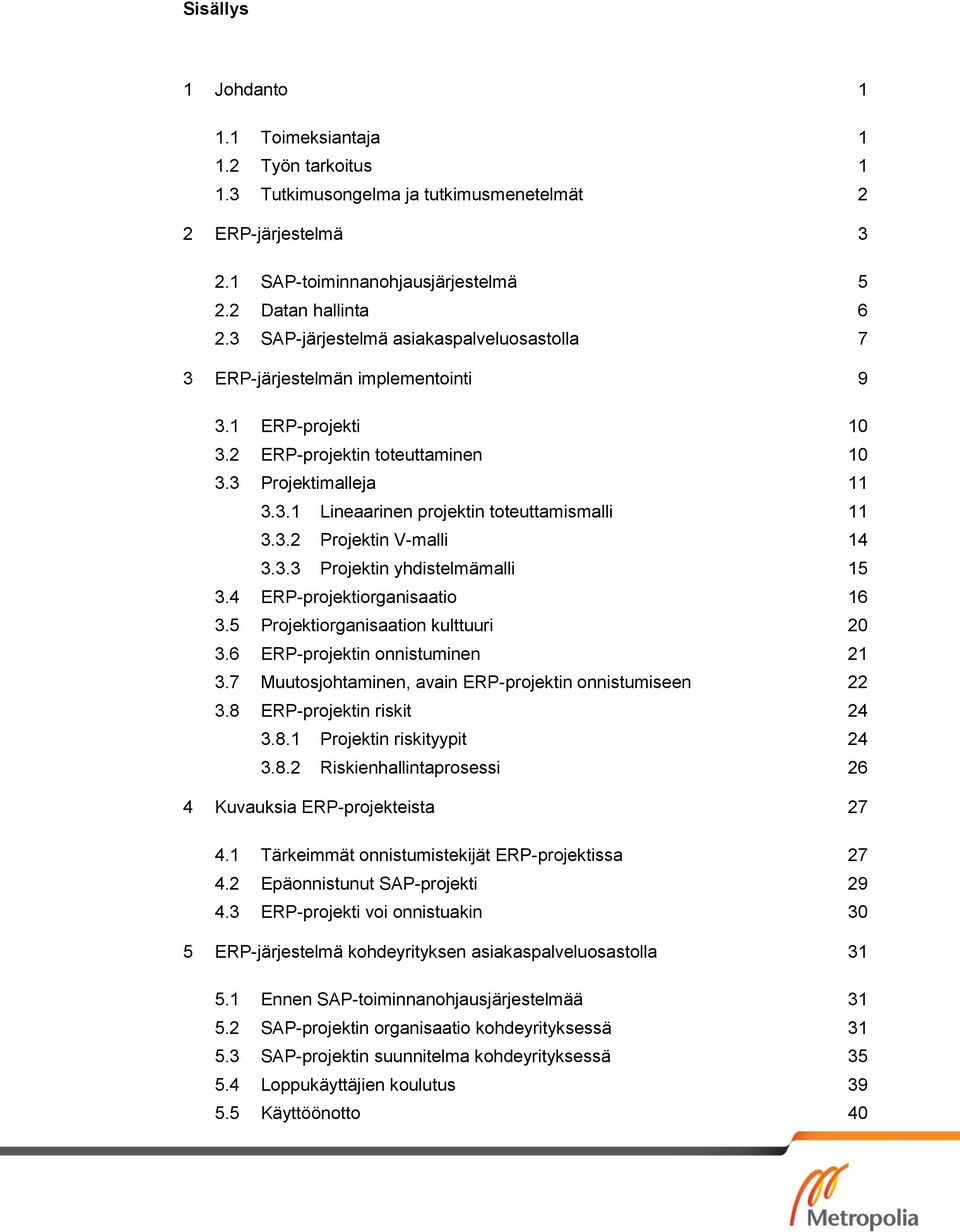 3.2 Projektin V-malli 14 3.3.3 Projektin yhdistelmämalli 15 3.4 ERP-projektiorganisaatio 16 3.5 Projektiorganisaation kulttuuri 20 3.6 ERP-projektin onnistuminen 21 3.